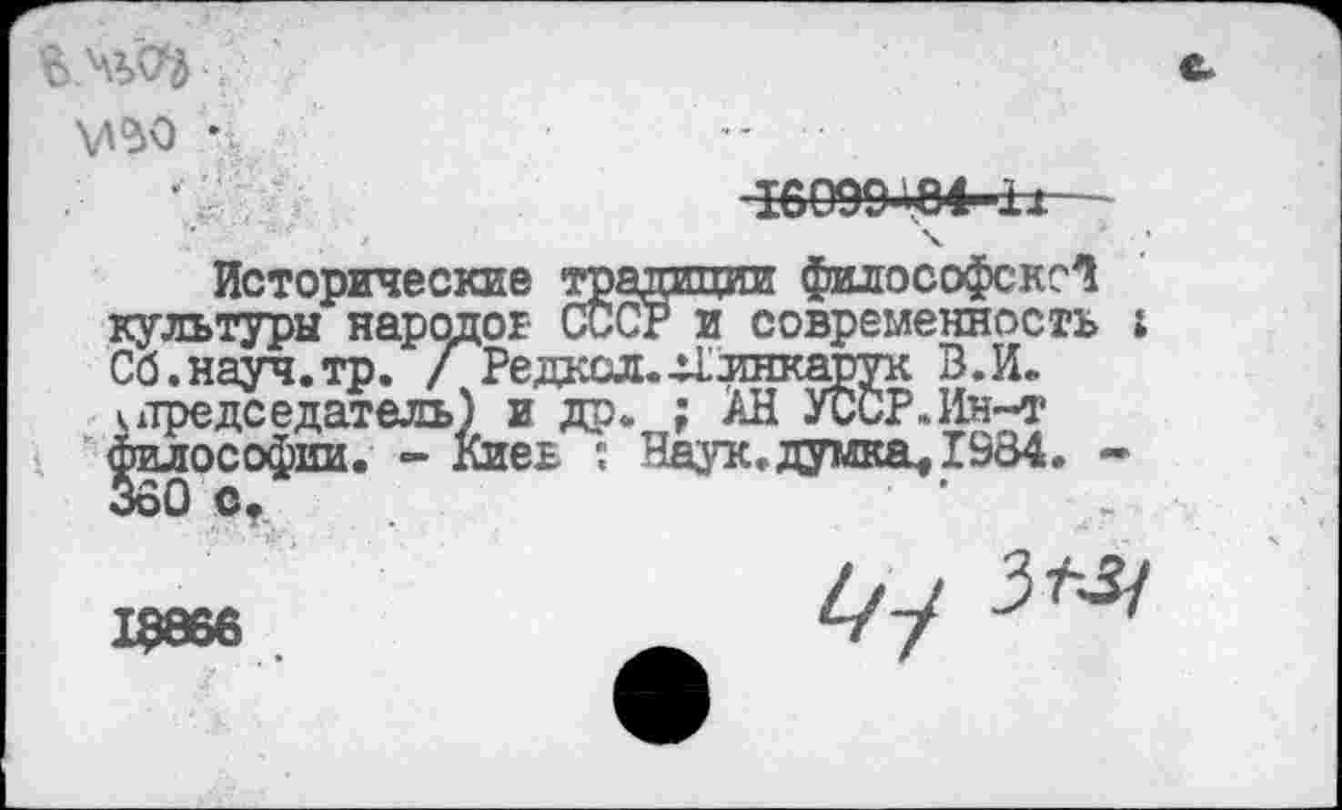 ﻿\А$0
16099-.84
культуры народов СССР и современное Сб.науч.тр. / Редкол.41лнкадук В.И. ^председатель) и др. ; АН УССР..Ин-т философии. - Киев ; Наук, думка« 1984 360 о.